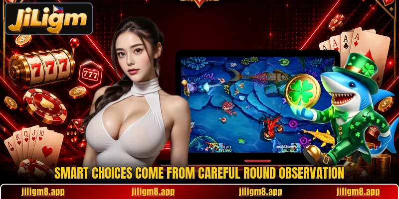 Smart choices come from careful round observation